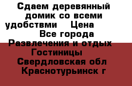 Сдаем деревянный домик со всеми удобствми. › Цена ­ 2 500 - Все города Развлечения и отдых » Гостиницы   . Свердловская обл.,Краснотурьинск г.